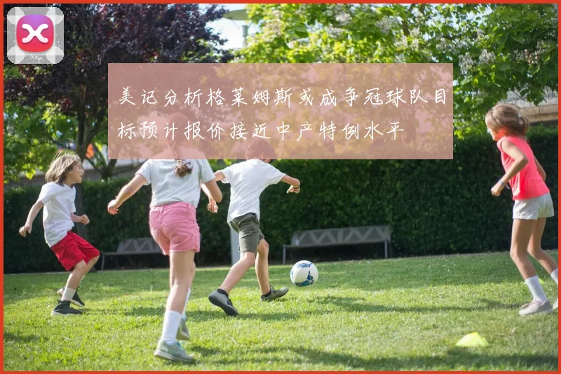 美记分析格莱姆斯或成争冠球队目标预计报价接近中产特例水平