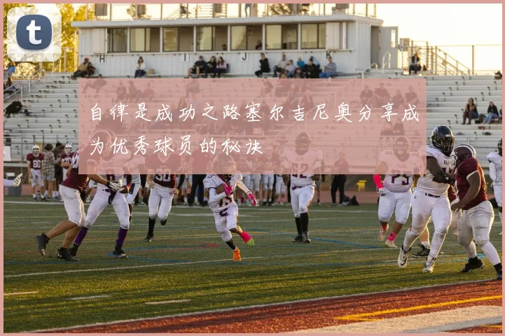 自律是成功之路塞尔吉尼奥分享成为优秀球员的秘诀
