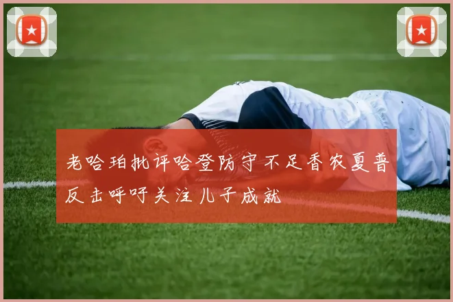 老哈珀批评哈登防守不足香农夏普反击呼吁关注儿子成就