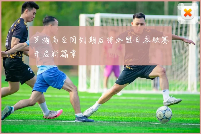 罗梅乌合同到期后将加盟日本联赛开启新篇章