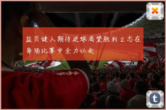 盐贝健人期待进球渴望胜利立志在每场比赛中全力以赴
