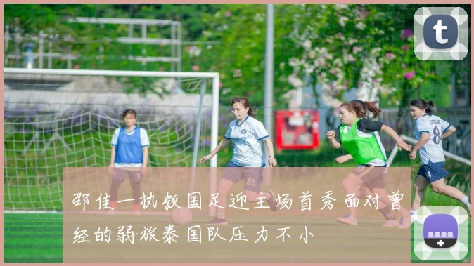 邵佳一执教国足迎主场首秀面对曾经的弱旅泰国队压力不小
