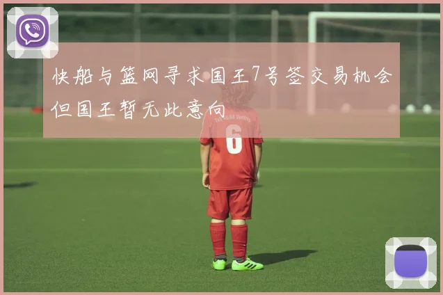 快船与篮网寻求国王7号签交易机会但国王暂无此意向