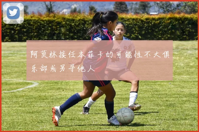 阿莫林接任本菲卡的可能性不大俱乐部或另寻他人