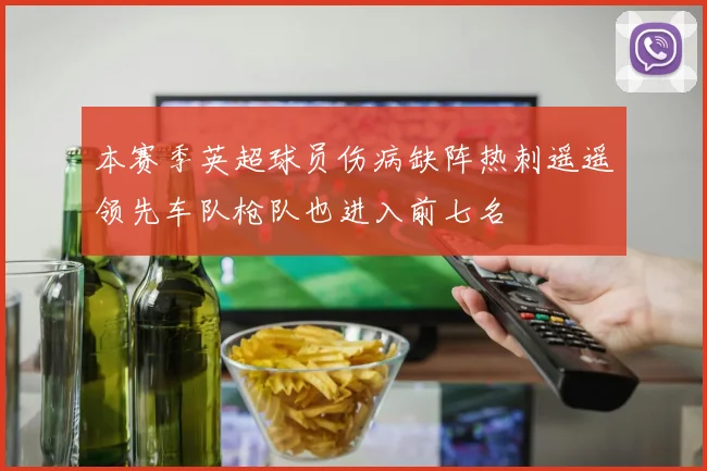 本赛季英超球员伤病缺阵热刺遥遥领先车队枪队也进入前七名