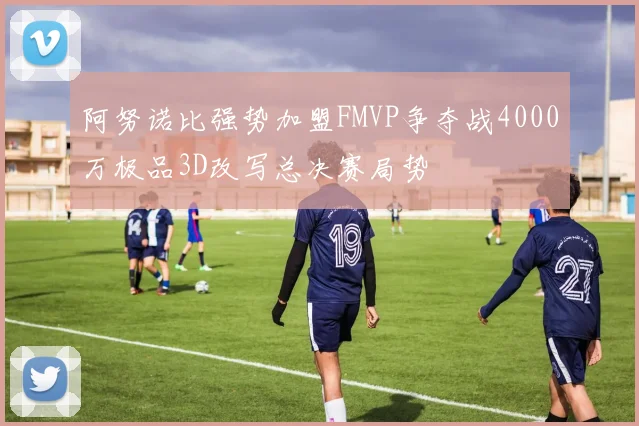 阿努诺比强势加盟FMVP争夺战4000万极品3D改写总决赛局势