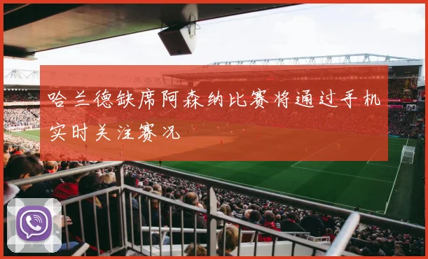 哈兰德缺席阿森纳比赛将通过手机实时关注赛况