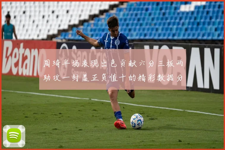 周琦半场表现出色贡献六分三板两助攻一封盖正负值十的精彩数据分析